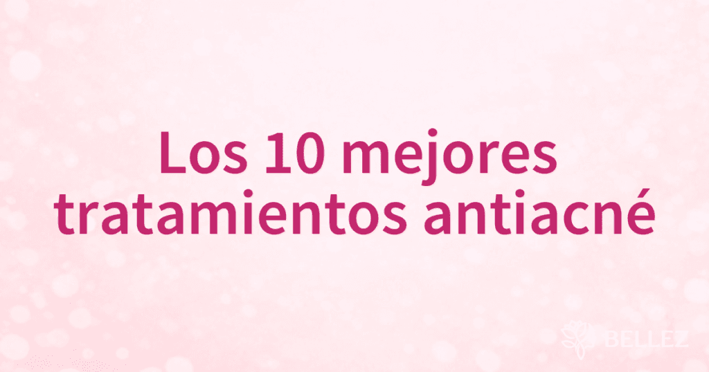 Los 10 mejores tratamientos antiacné