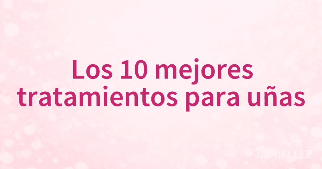 Los 10 mejores tratamientos para uñas