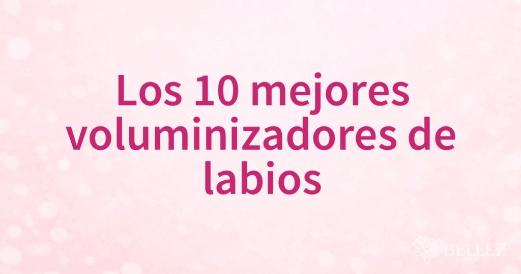 Los 10 mejores voluminizadores de labios Los 10 mejores voluminizadores de labios